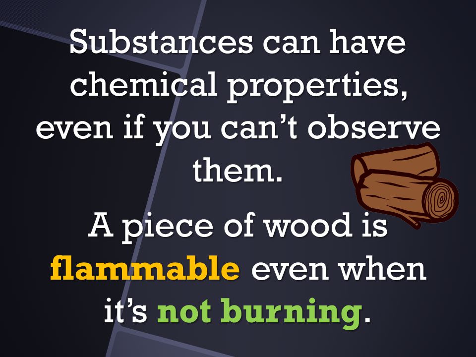 Substances can have chemical properties, even if you can’t observe them.