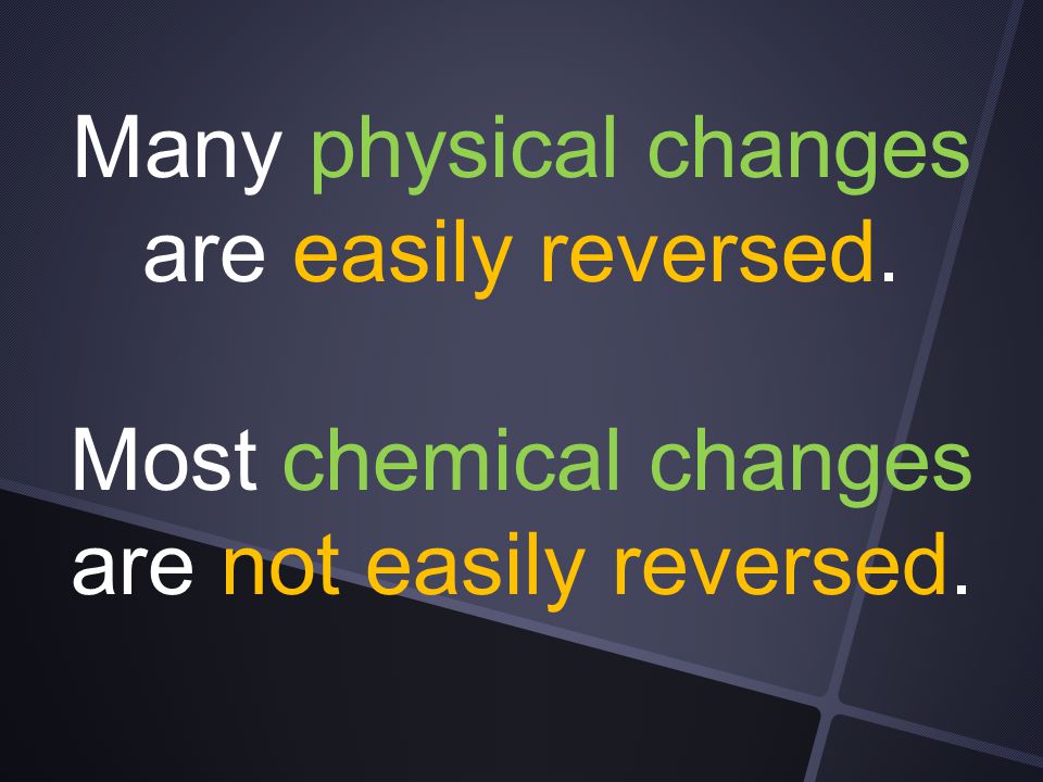 Many physical changes are easily reversed.