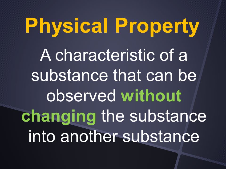Physical Property A characteristic of a substance that can be observed without changing the substance into another substance.
