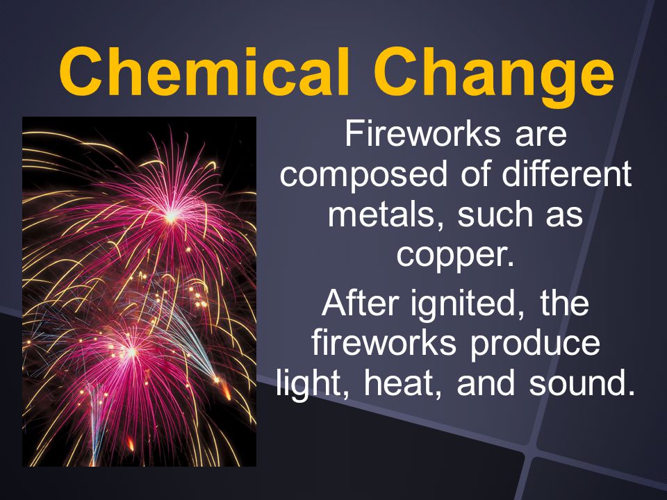 Chemical Change Fireworks are composed of different metals, such as copper.