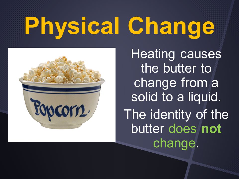 Physical Change Heating causes the butter to change from a solid to a liquid.