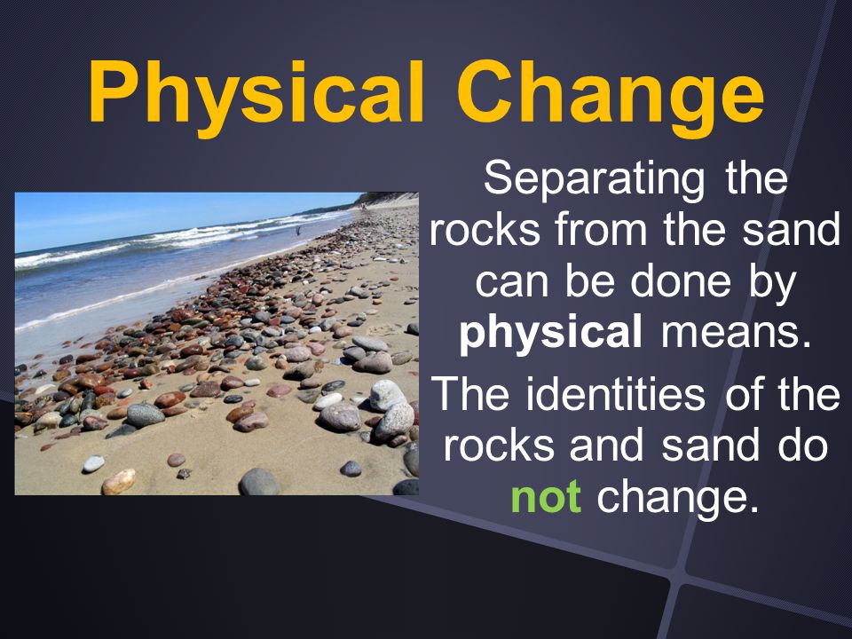 Physical Change Separating the rocks from the sand can be done by physical means.