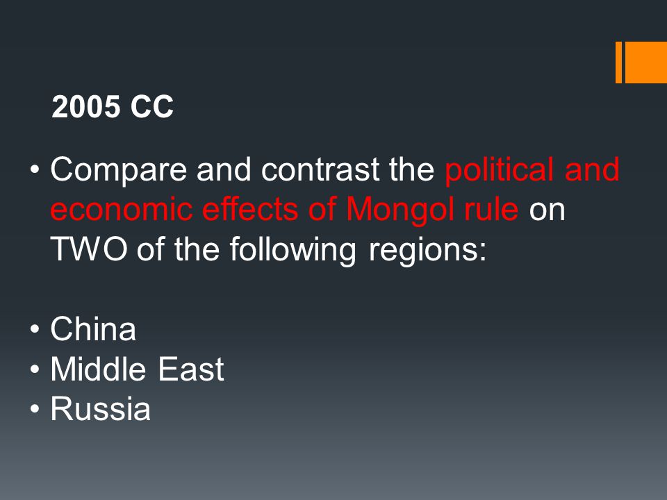 2005 CC Compare and contrast the political and economic effects of Mongol rule on TWO of the following regions:
