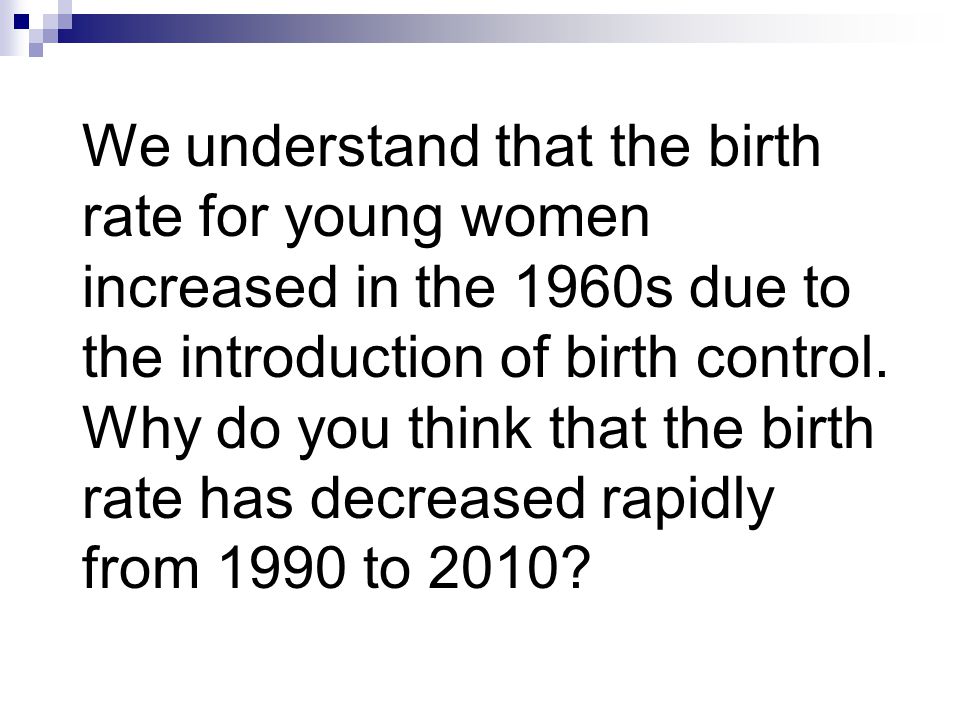 We understand that the birth rate for young women increased in the 1960s due to the introduction of birth control.