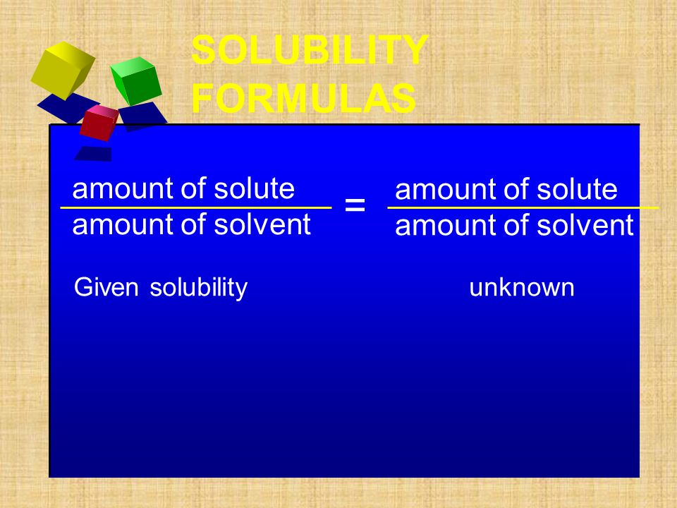 SOLUBILITY FORMULAS = amount of solute amount of solute