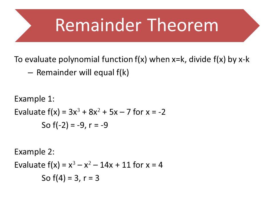 Remainder Theorem To evaluate polynomial function f(x) when x=k, divide f(x) by x-k. Remainder will equal f(k)
