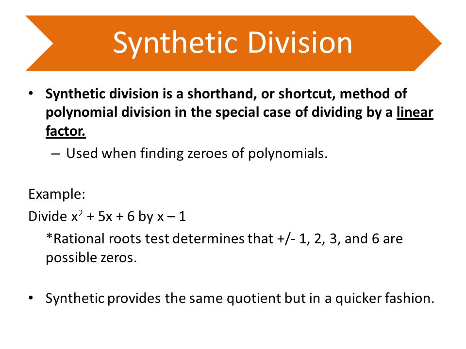 Synthetic Division Synthetic division is a shorthand, or shortcut, method of polynomial division in the special case of dividing by a linear factor.