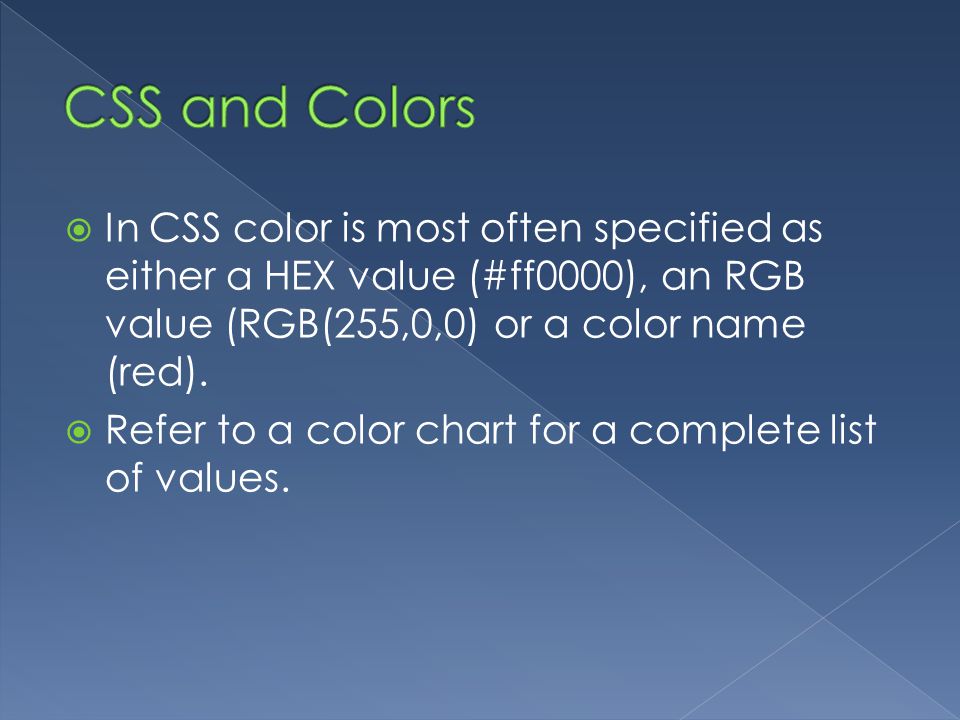 CSS and Colors In CSS color is most often specified as either a HEX value (#ff0000), an RGB value (RGB(255,0,0) or a color name (red).