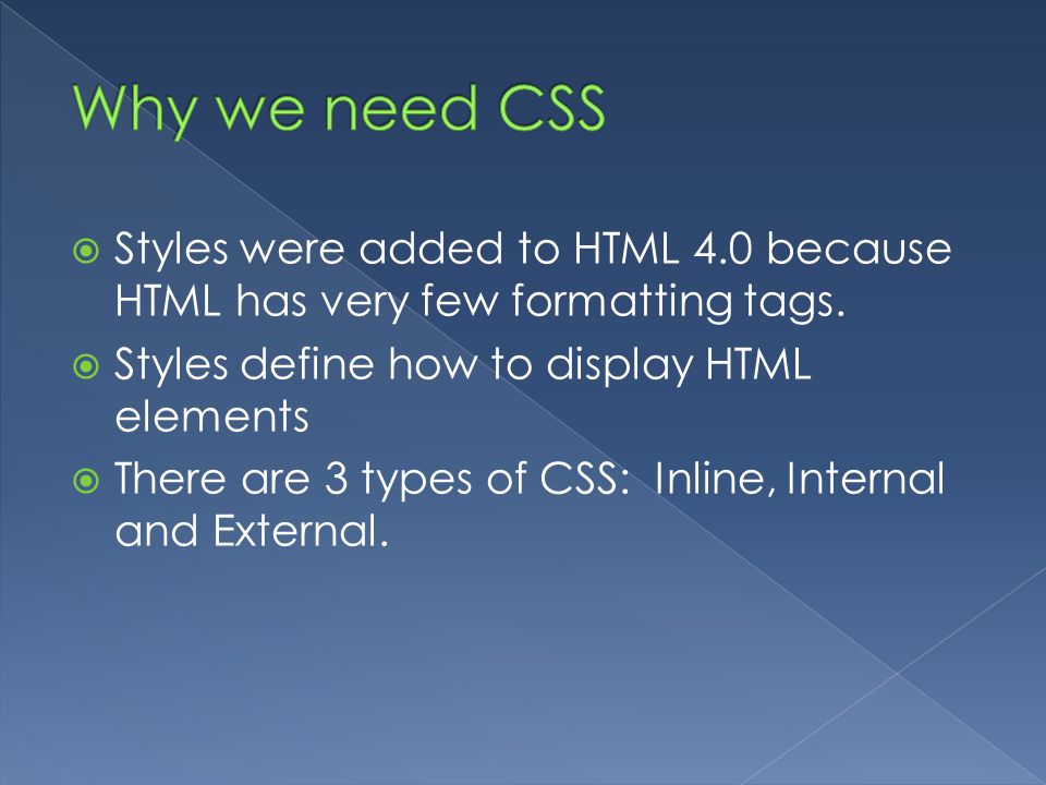 Why we need CSS Styles were added to HTML 4.0 because HTML has very few formatting tags. Styles define how to display HTML elements.