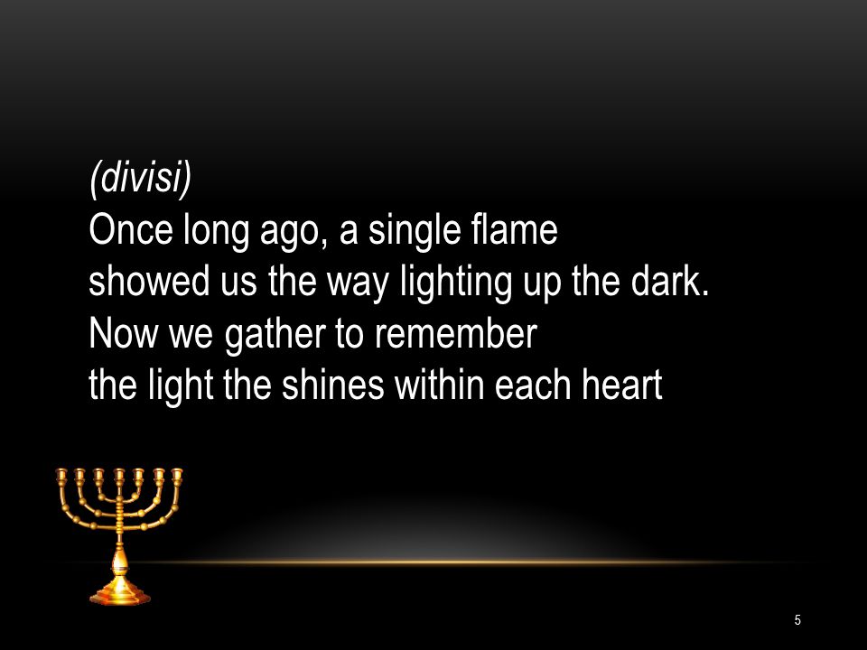 (divisi) Once long ago, a single flame. showed us the way lighting up the dark. Now we gather to remember.