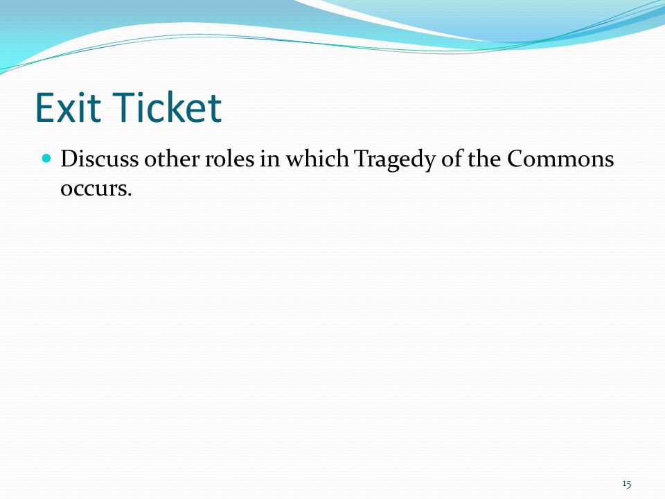 Exit Ticket Discuss other roles in which Tragedy of the Commons occurs.