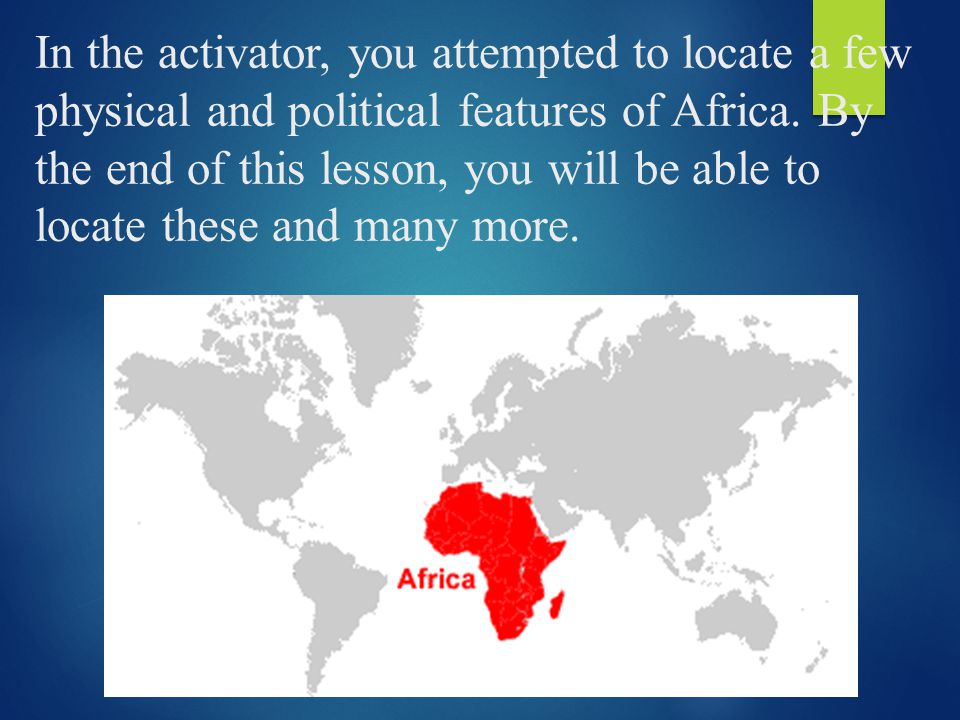 In the activator, you attempted to locate a few physical and political features of Africa.