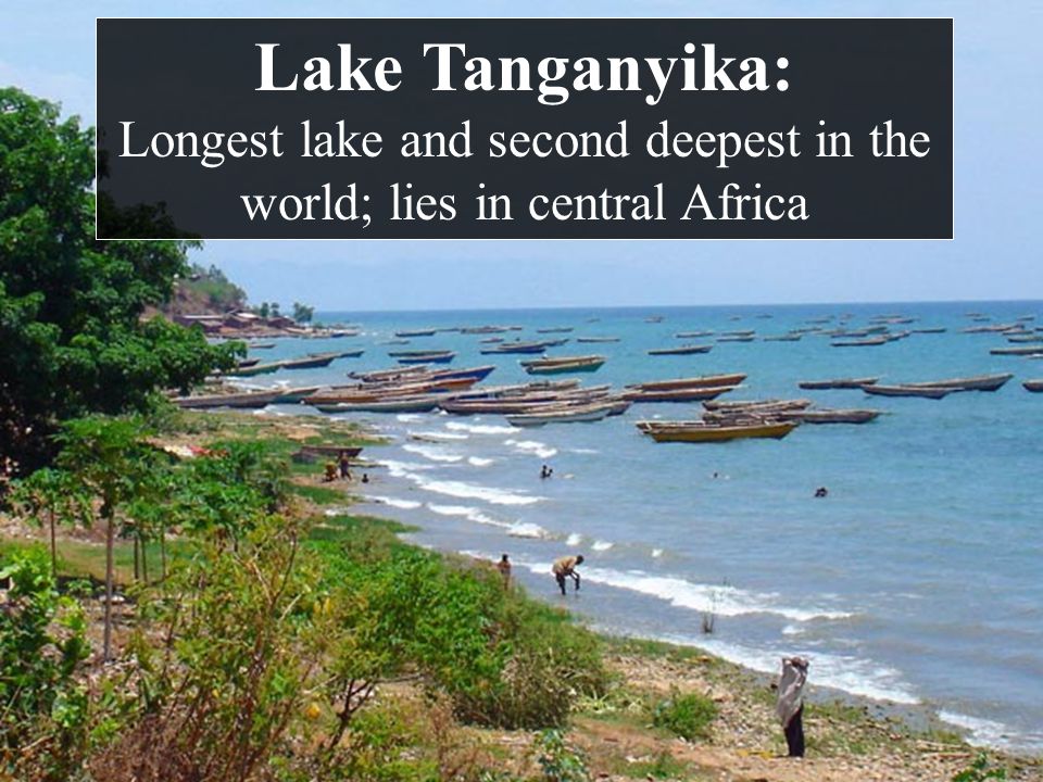 Lake Tanganyika: Longest lake and second deepest in the world; lies in central Africa