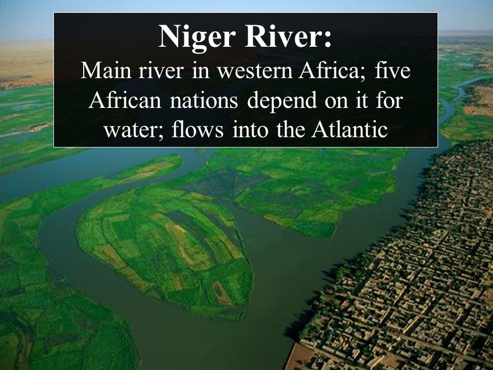 Niger River: Main river in western Africa; five African nations depend on it for water; flows into the Atlantic
