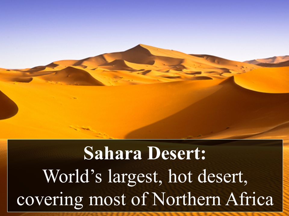 Sahara Desert: World’s largest, hot desert, covering most of Northern Africa