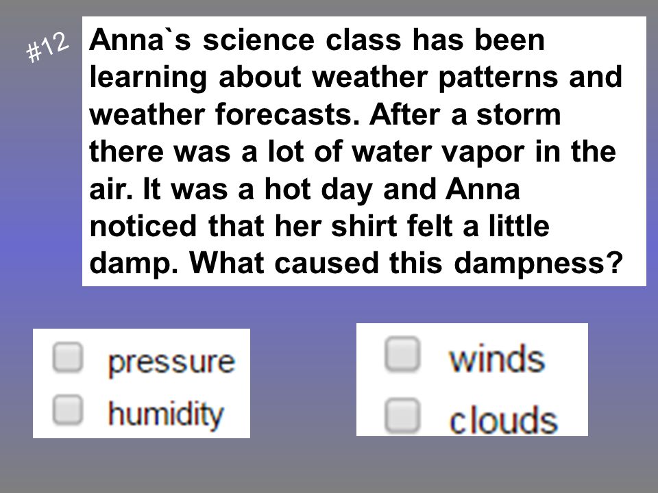 Anna`s science class has been learning about weather patterns and weather forecasts. After a storm there was a lot of water vapor in the air. It was a hot day and Anna noticed that her shirt felt a little damp. What caused this dampness