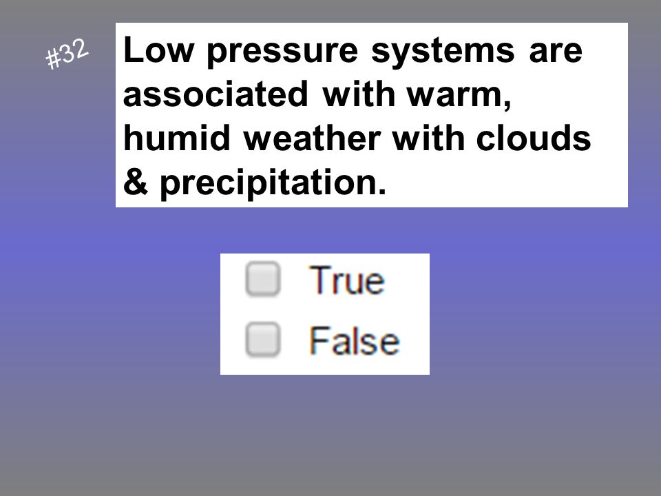 Low pressure systems are associated with warm, humid weather with clouds & precipitation.