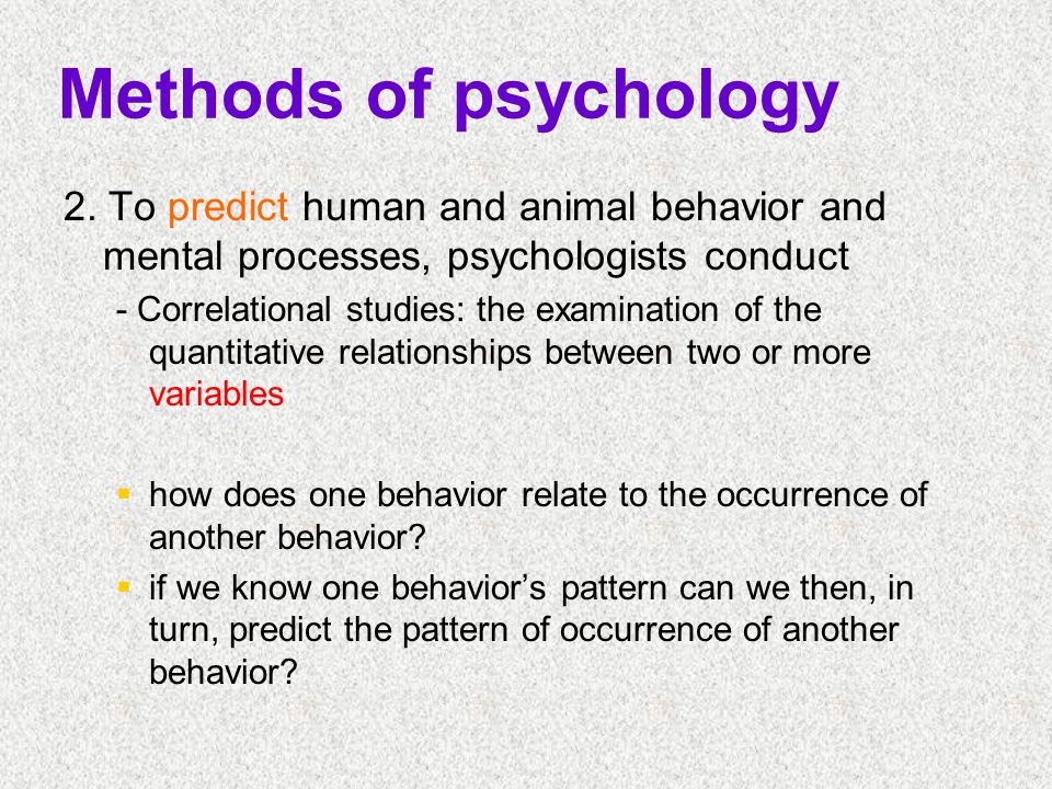 Methods of psychology 2. To predict human and animal behavior and mental processes, psychologists conduct.