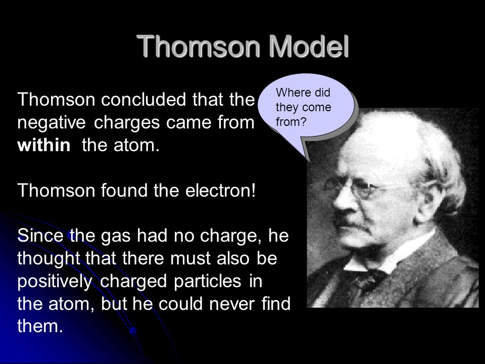 Thomson Model Where did they come from Thomson concluded that the negative charges came from within the atom.