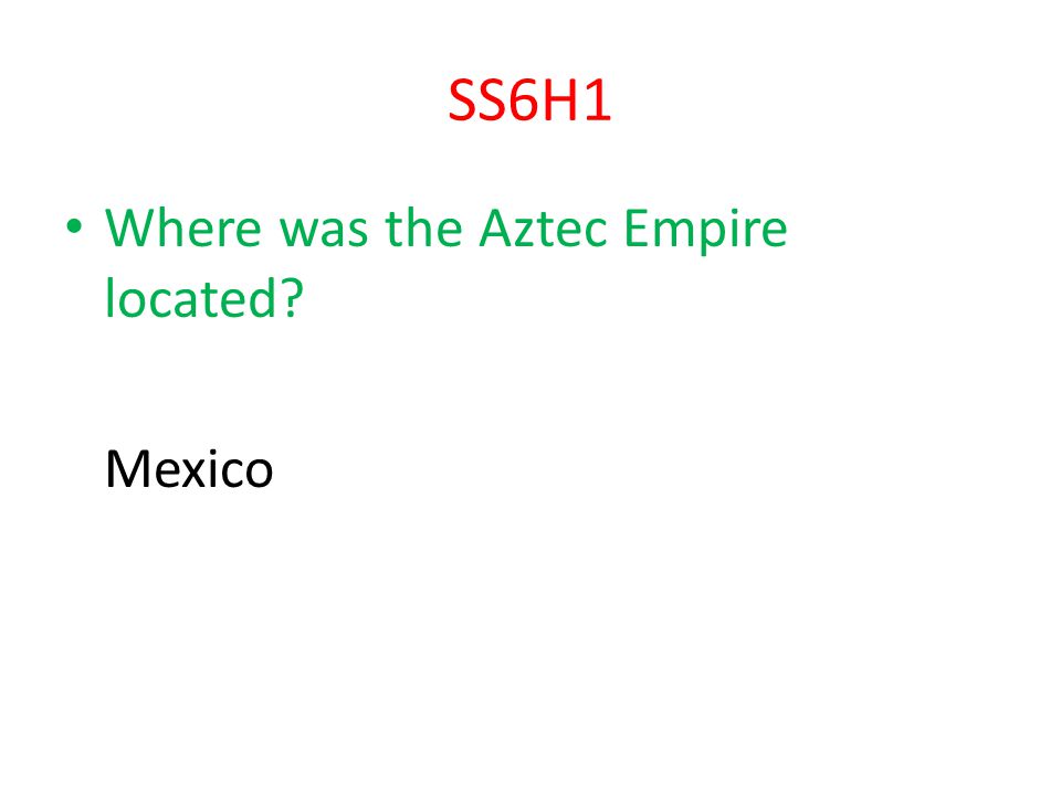 SS6H1 Where was the Aztec Empire located Mexico