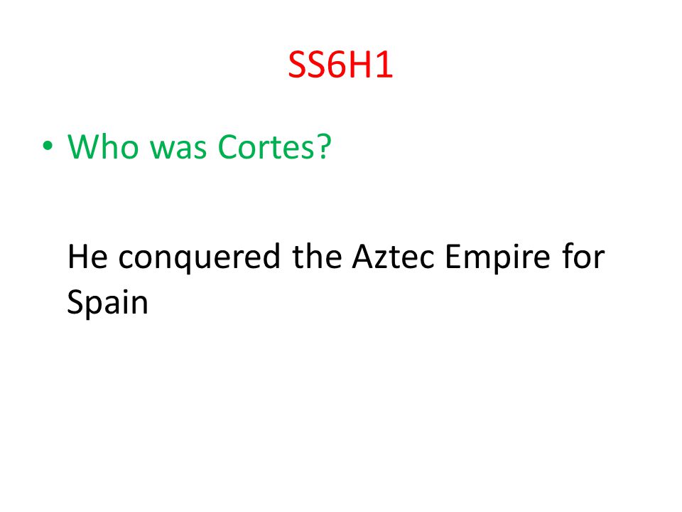 SS6H1 Who was Cortes He conquered the Aztec Empire for Spain