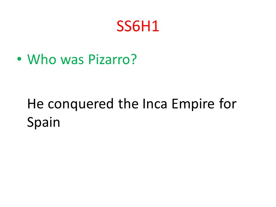 SS6H1 Who was Pizarro He conquered the Inca Empire for Spain