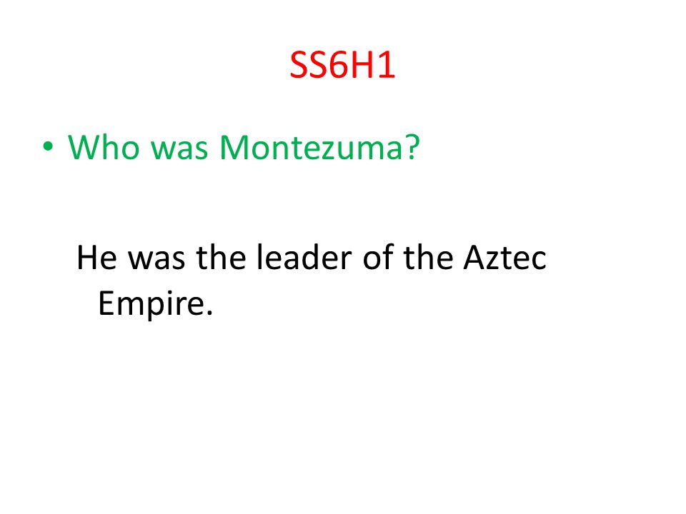 SS6H1 Who was Montezuma He was the leader of the Aztec Empire.