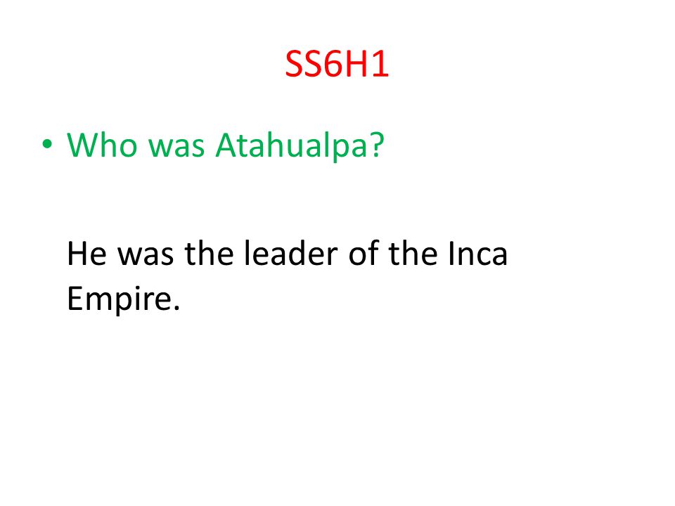SS6H1 Who was Atahualpa He was the leader of the Inca Empire.