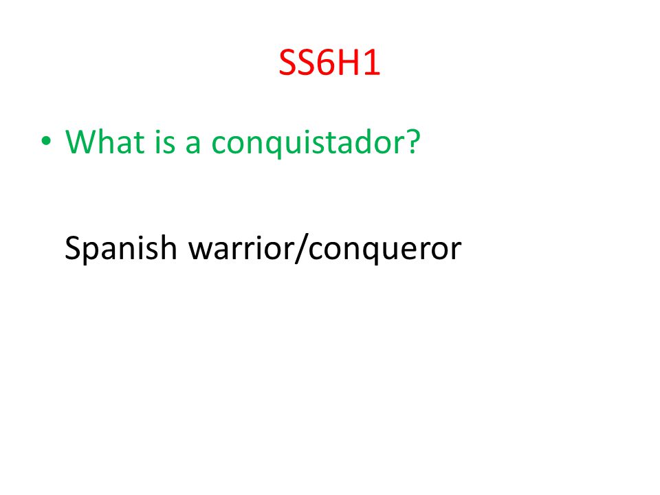SS6H1 What is a conquistador Spanish warrior/conqueror