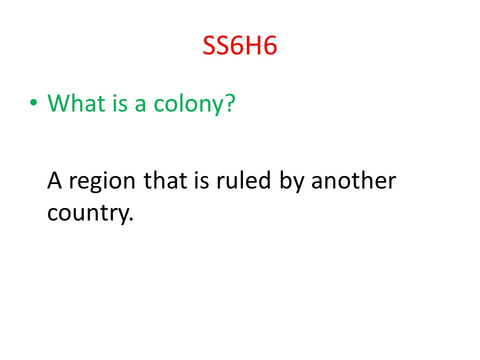 SS6H6 What is a colony A region that is ruled by another country.