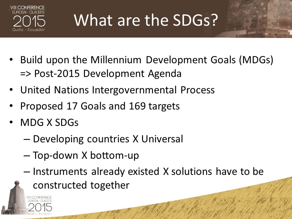 What are the SDGs Build upon the Millennium Development Goals (MDGs) => Post-2015 Development Agenda.