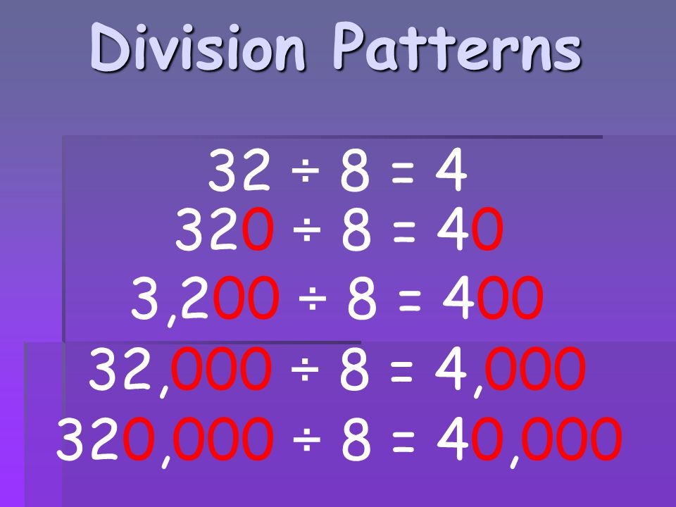 Division Patterns 32 ÷ 8 = ÷ 8 = 40 3,200 ÷ 8 = 400