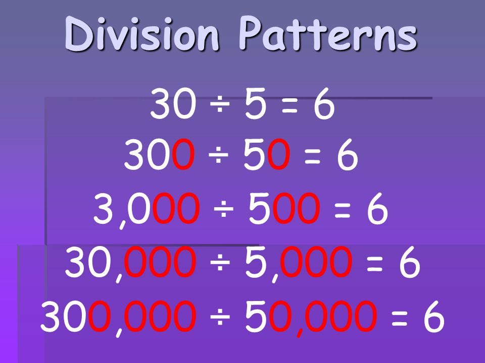 Division Patterns 30 ÷ 5 = ÷ 50 = 6 3,000 ÷ 500 = 6