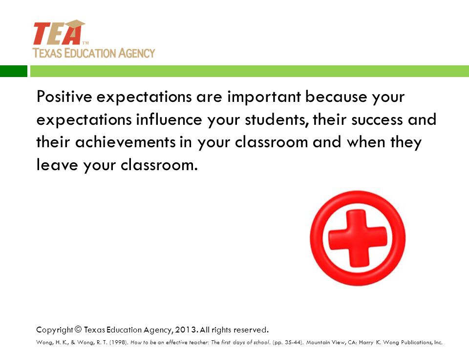 Positive expectations are important because your expectations influence your students, their success and their achievements in your classroom and when they leave your classroom.