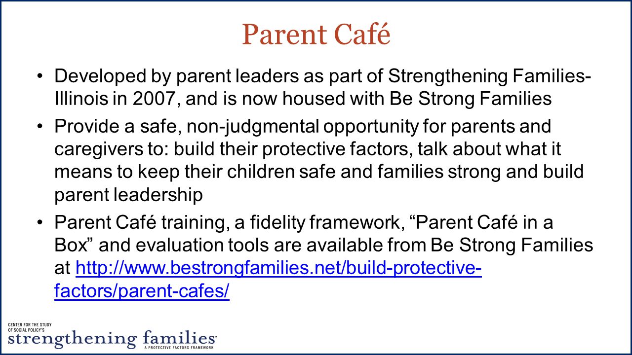 Parent Café Developed by parent leaders as part of Strengthening Families-Illinois in 2007, and is now housed with Be Strong Families.