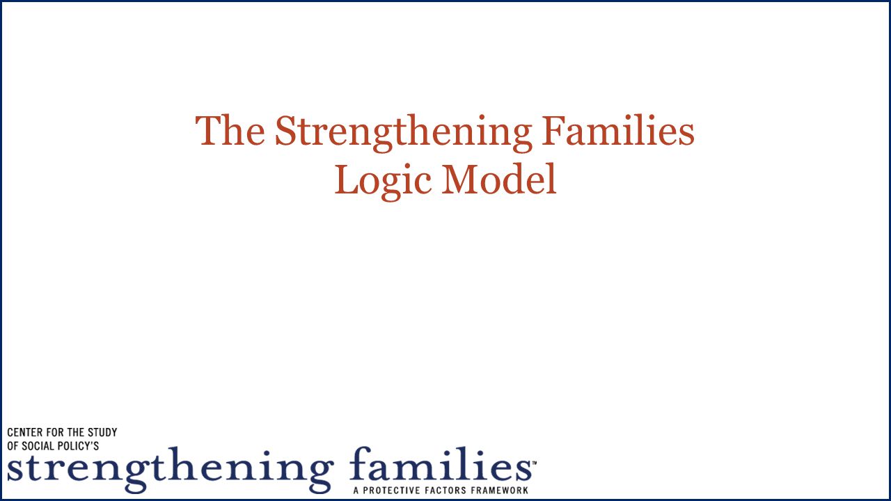 The Strengthening Families Logic Model