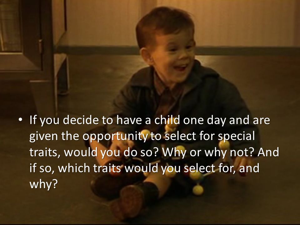If you decide to have a child one day and are given the opportunity to select for special traits, would you do so.