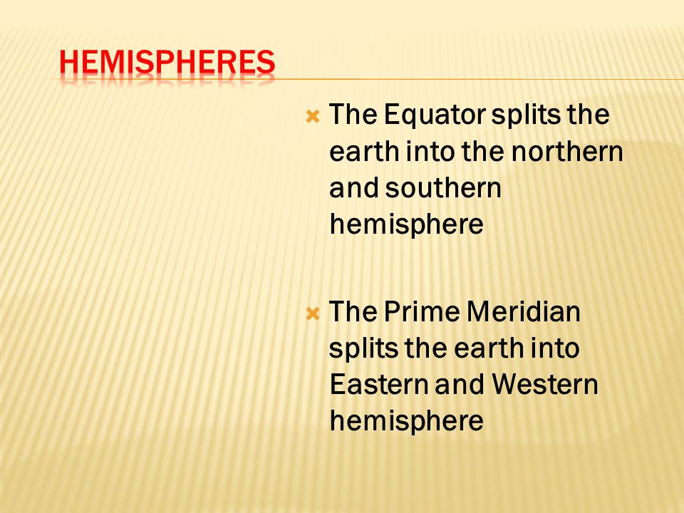 Hemispheres The Equator splits the earth into the northern and southern hemisphere.