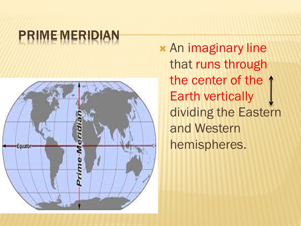 Prime Meridian An imaginary line that runs through the center of the Earth vertically dividing the Eastern and Western hemispheres.