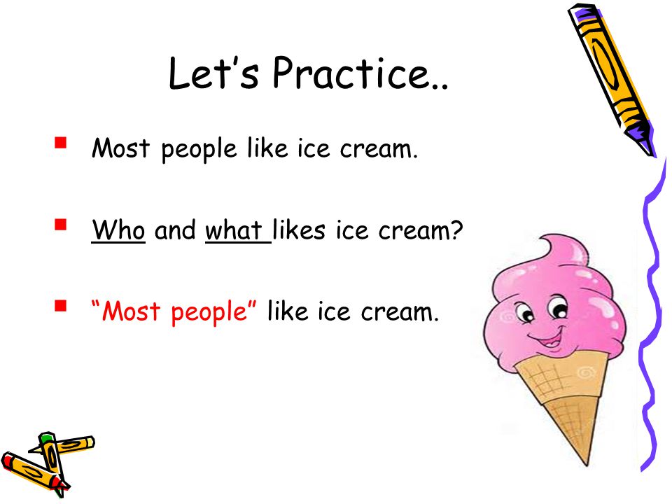 Let’s Practice.. Most people like ice cream.