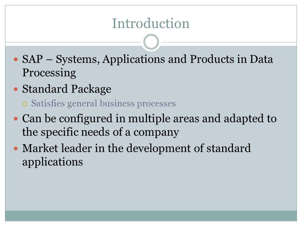 Introduction SAP – Systems, Applications and Products in Data Processing. Standard Package. Satisfies general business processes.