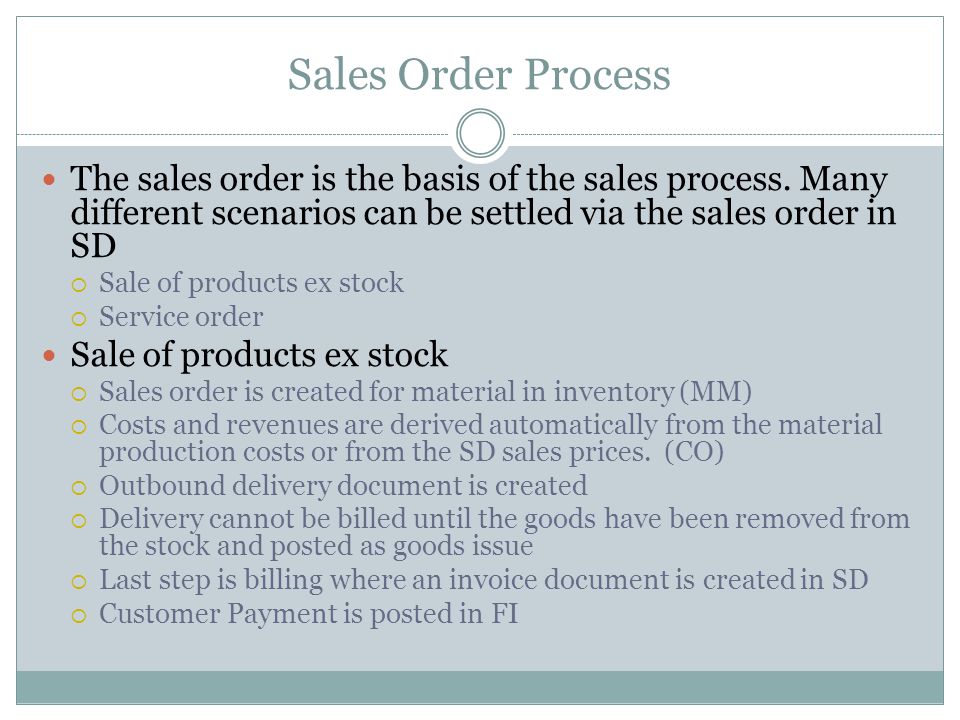 Sales Order Process The sales order is the basis of the sales process. Many different scenarios can be settled via the sales order in SD.