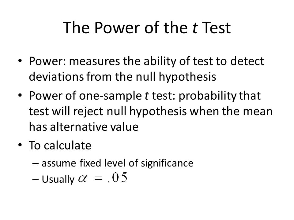 The Power of the t Test Power: measures the ability of test to detect deviations from the null hypothesis.