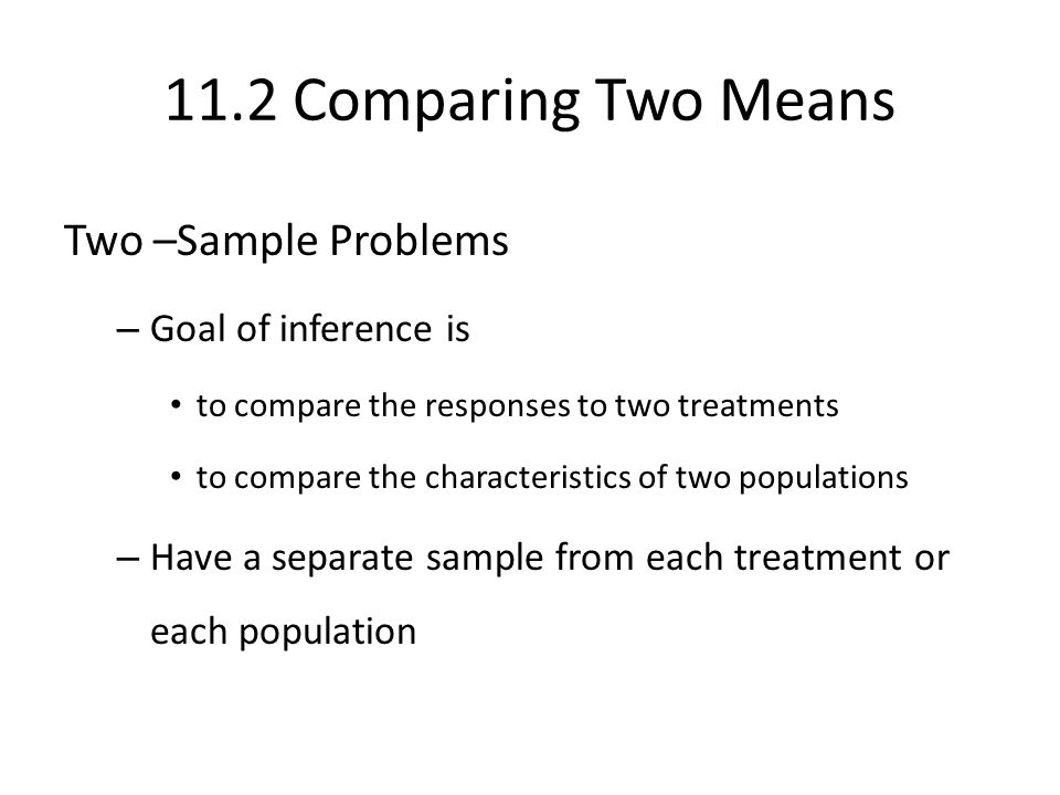 11.2 Comparing Two Means Two –Sample Problems Goal of inference is