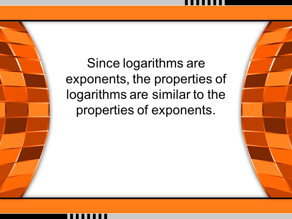 Since logarithms are exponents, the properties of logarithms are similar to the properties of exponents.