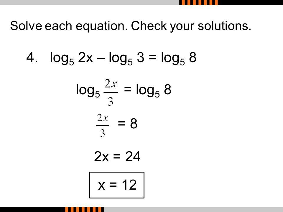 4. log5 2x – log5 3 = log5 8 log5 = log5 8 = 8 2x = 24 x = 12