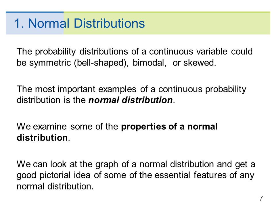 1. Normal Distributions The probability distributions of a continuous variable could be symmetric (bell-shaped), bimodal, or skewed.