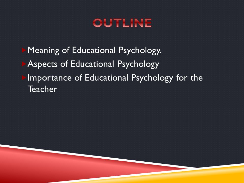OUTLINE Meaning of Educational Psychology.