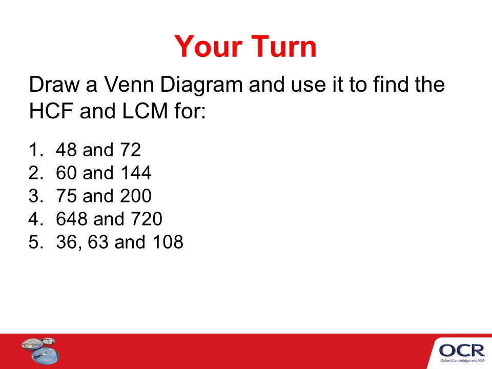Your Turn Draw a Venn Diagram and use it to find the HCF and LCM for: