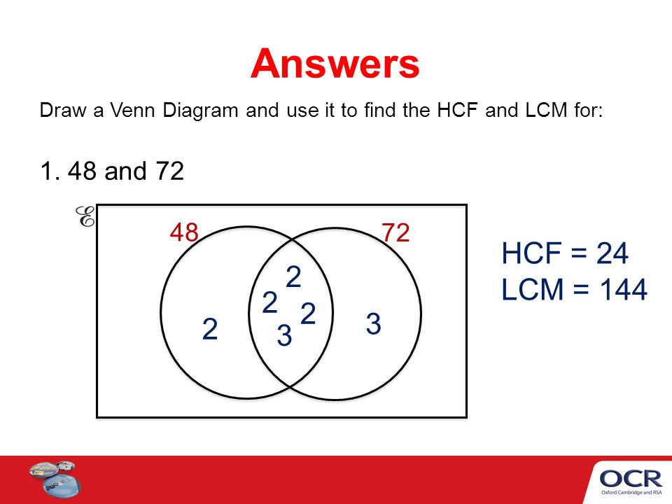 Answers Draw a Venn Diagram and use it to find the HCF and LCM for: and HCF = 24.